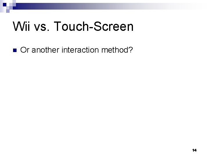 Wii vs. Touch-Screen n Or another interaction method? 14 