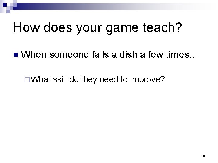 How does your game teach? n When someone fails a dish a few times…
