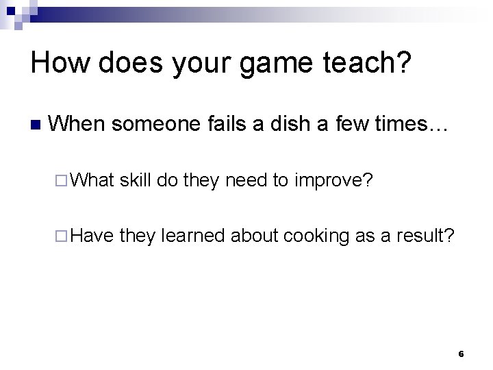 How does your game teach? n When someone fails a dish a few times…