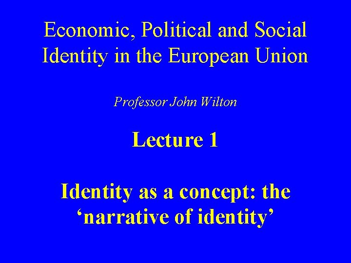 Economic, Political and Social Identity in the European Union Professor John Wilton Lecture 1