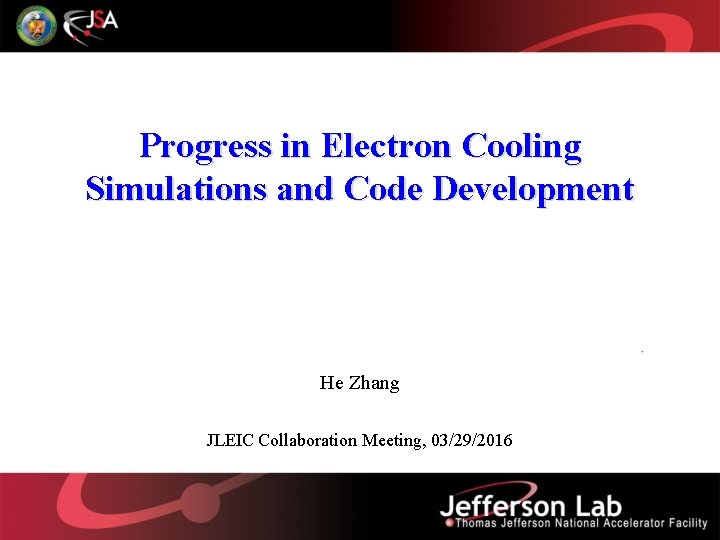 Progress in Electron Cooling Simulations and Code Development He Zhang JLEIC Collaboration Meeting, 03/29/2016