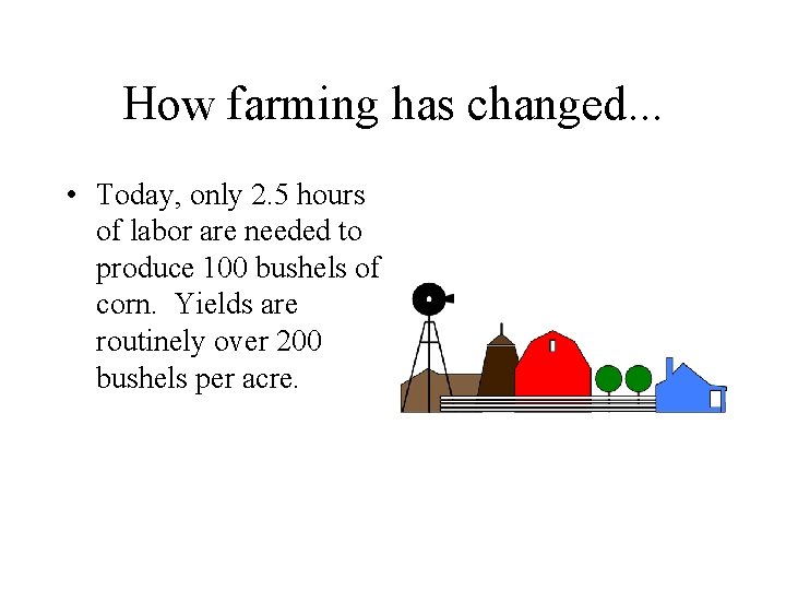 How farming has changed. . . • Today, only 2. 5 hours of labor