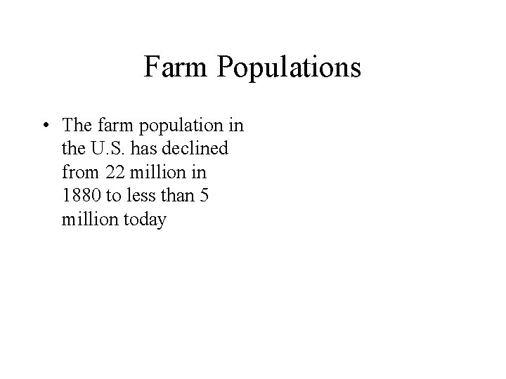 Farm Populations • The farm population in the U. S. has declined from 22