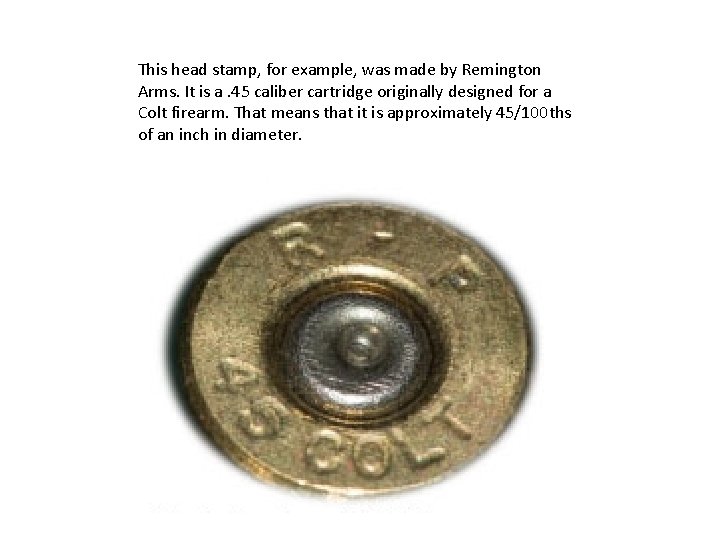 This head stamp, for example, was made by Remington Arms. It is a. 45