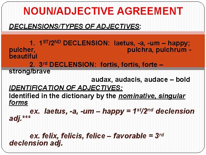 NOUN/ADJECTIVE AGREEMENT DECLENSIONS/TYPES OF ADJECTIVES: 1. 1 ST/2 ND DECLENSION: laetus, -a, -um –
