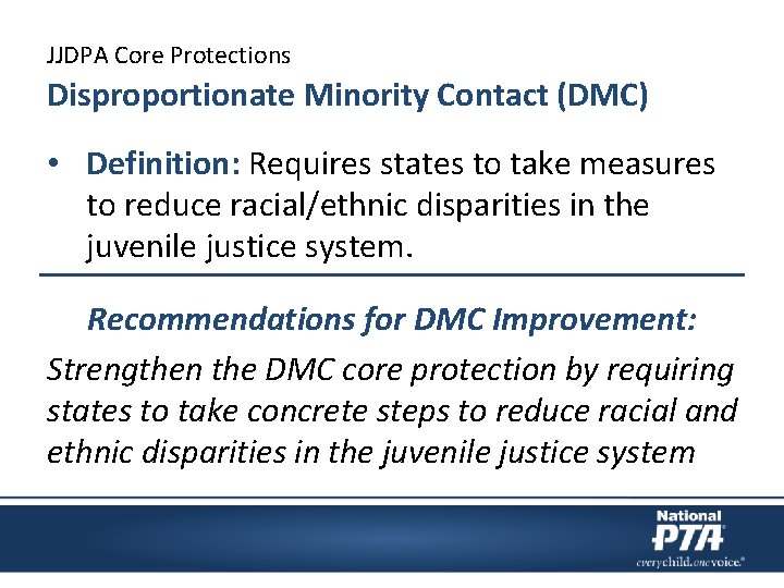 JJDPA Core Protections Disproportionate Minority Contact (DMC) • Definition: Requires states to take measures