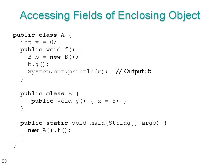 Accessing Fields of Enclosing Object public class A { int x = 0; public