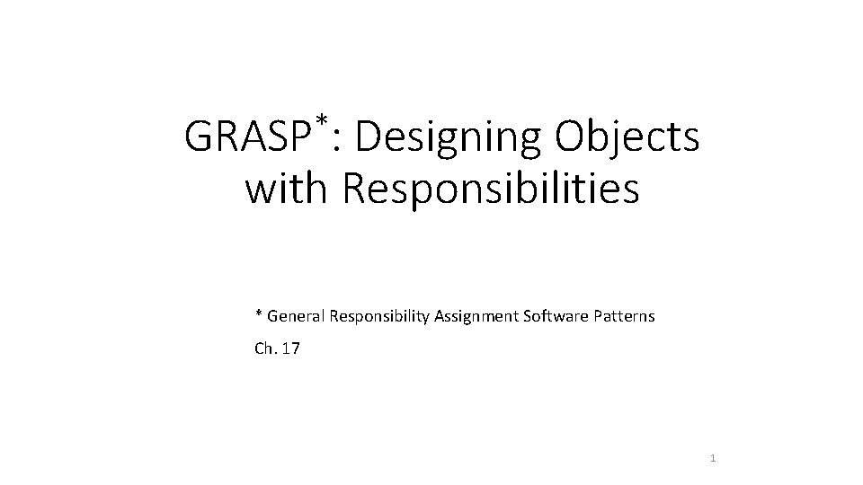 * GRASP : Designing Objects with Responsibilities * General Responsibility Assignment Software Patterns Ch.