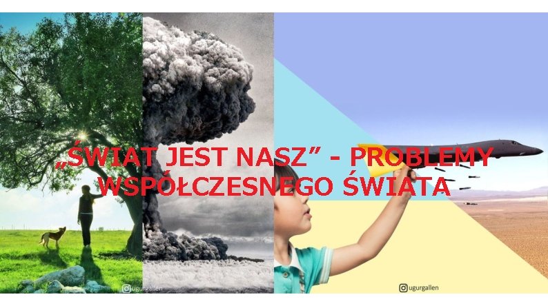 „ŚWIAT JEST NASZ” - PROBLEMY WSPÓŁCZESNEGO ŚWIATA 