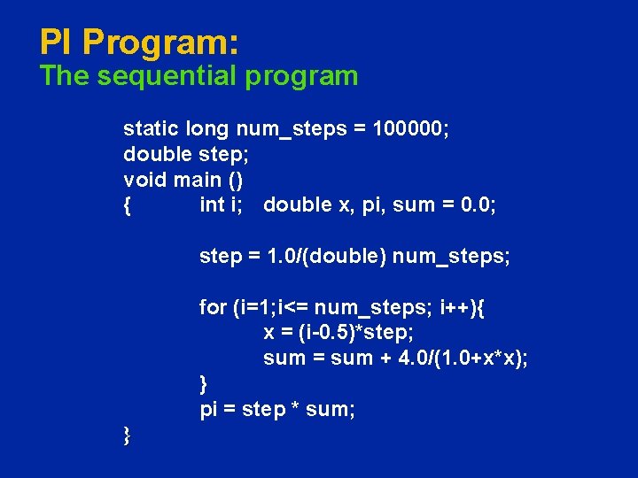 PI Program: The sequential program static long num_steps = 100000; double step; void main