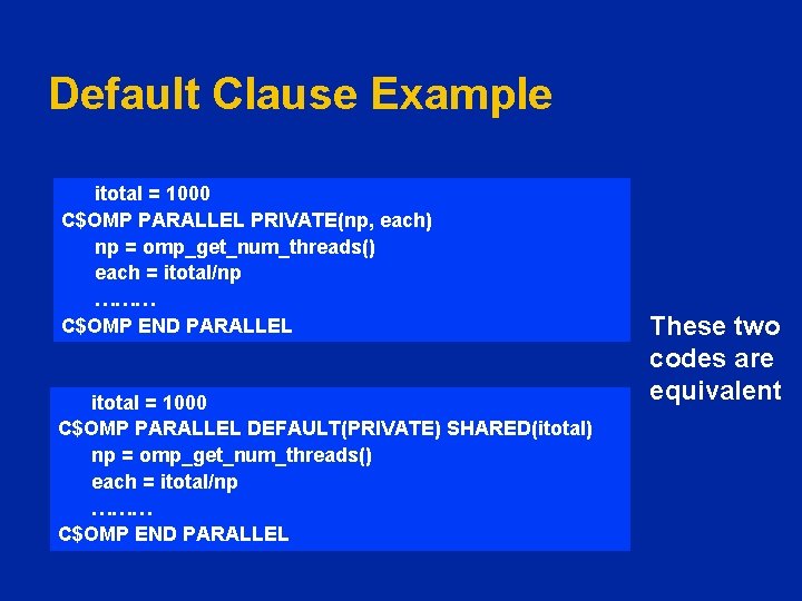 Default Clause Example itotal = 1000 C$OMP PARALLEL PRIVATE(np, each) np = omp_get_num_threads() each