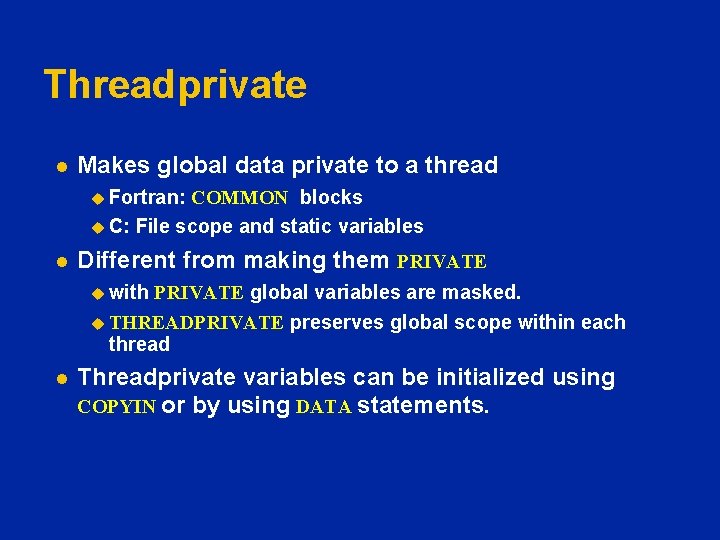 Threadprivate l Makes global data private to a thread u Fortran: COMMON blocks u