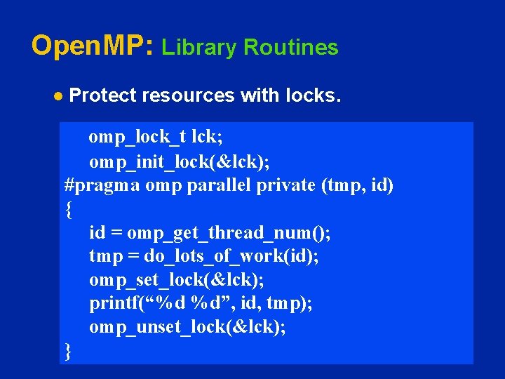 Open. MP: Library Routines l Protect resources with locks. omp_lock_t lck; omp_init_lock(&lck); #pragma omp