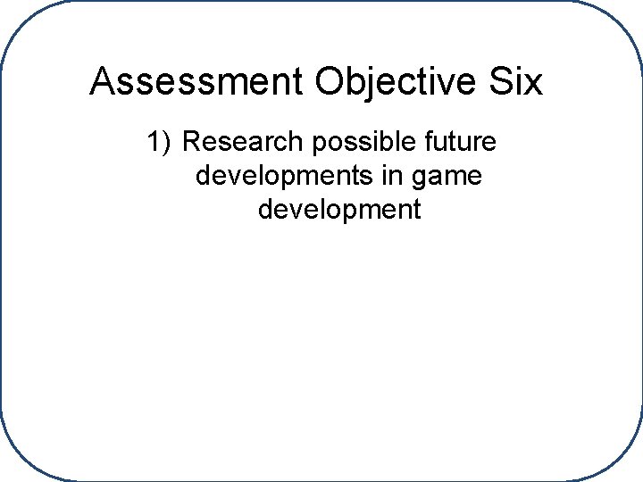 Assessment Objective Six 1) Research possible future developments in game development 