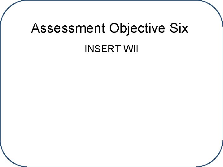 Assessment Objective Six INSERT WII 