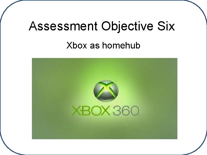 Assessment Objective Six Xbox as homehub 