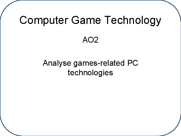 Computer Game Technology AO 2 Analyse games-related PC technologies 