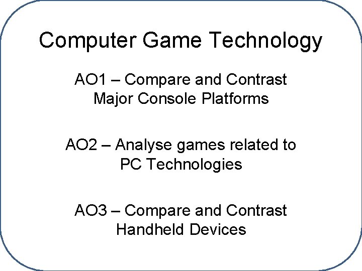 Computer Game Technology AO 1 – Compare and Contrast Major Console Platforms AO 2