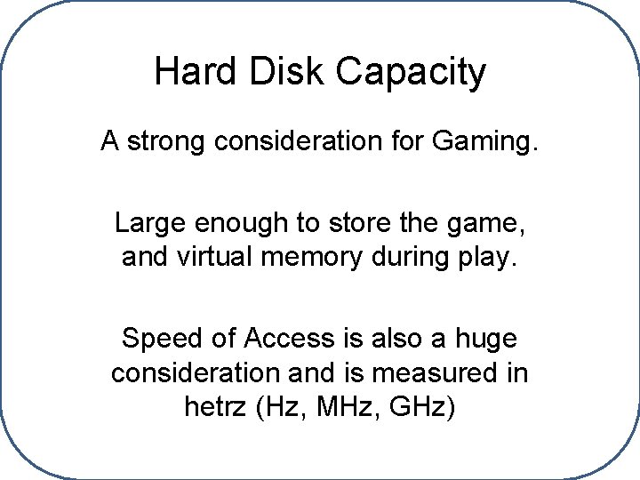 Hard Disk Capacity A strong consideration for Gaming. Large enough to store the game,