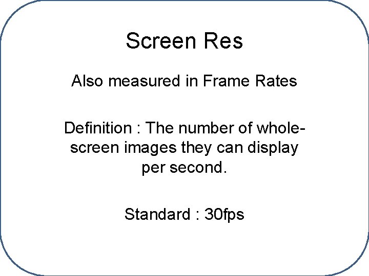 Screen Res Also measured in Frame Rates Definition : The number of wholescreen images