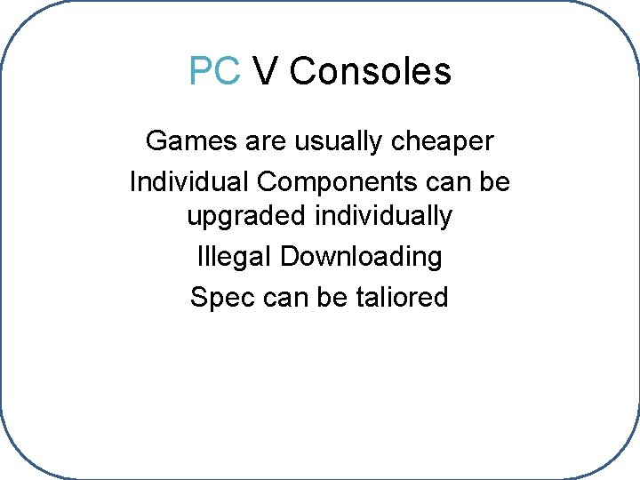 PC V Consoles Games are usually cheaper Individual Components can be upgraded individually Illegal