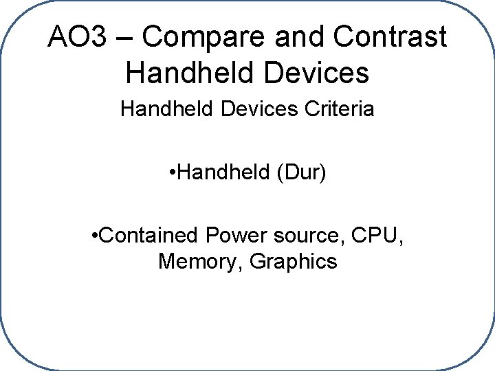 AO 3 – Compare and Contrast Handheld Devices Criteria • Handheld (Dur) • Contained