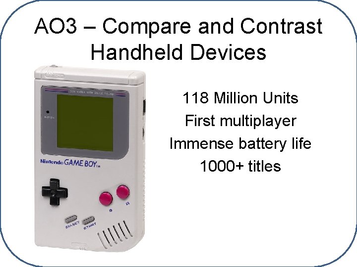 AO 3 – Compare and Contrast Handheld Devices 118 Million Units First multiplayer Immense