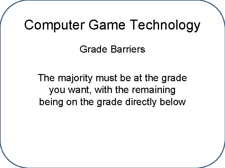 Computer Game Technology Grade Barriers The majority must be at the grade you want,