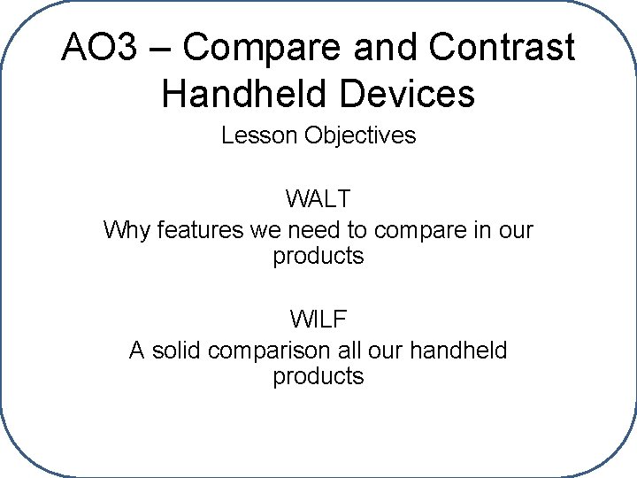 AO 3 – Compare and Contrast Handheld Devices Lesson Objectives WALT Why features we