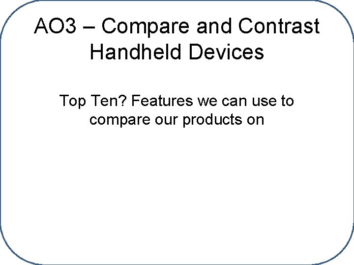AO 3 – Compare and Contrast Handheld Devices Top Ten? Features we can use