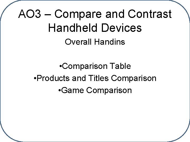 AO 3 – Compare and Contrast Handheld Devices Overall Handins • Comparison Table •