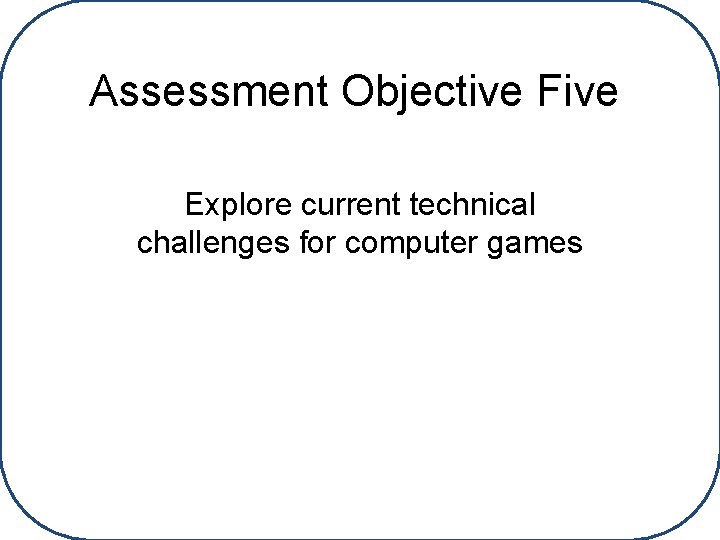 Assessment Objective Five Explore current technical challenges for computer games 