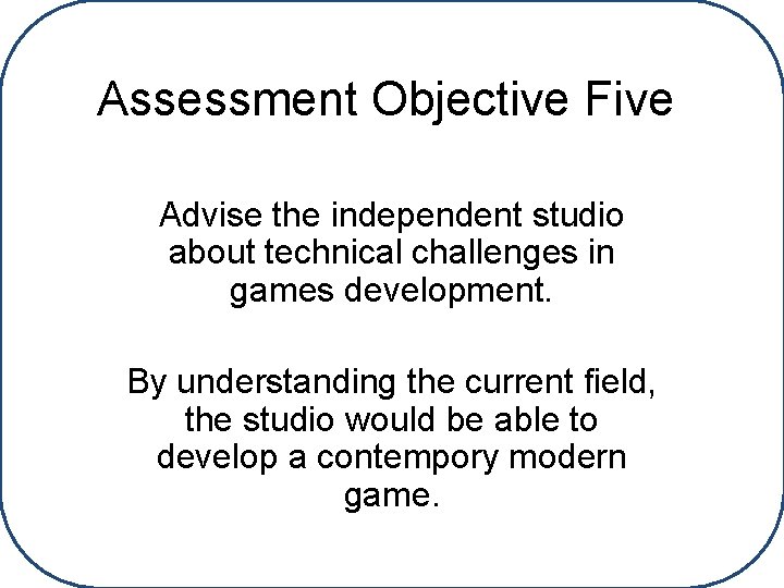 Assessment Objective Five Advise the independent studio about technical challenges in games development. By