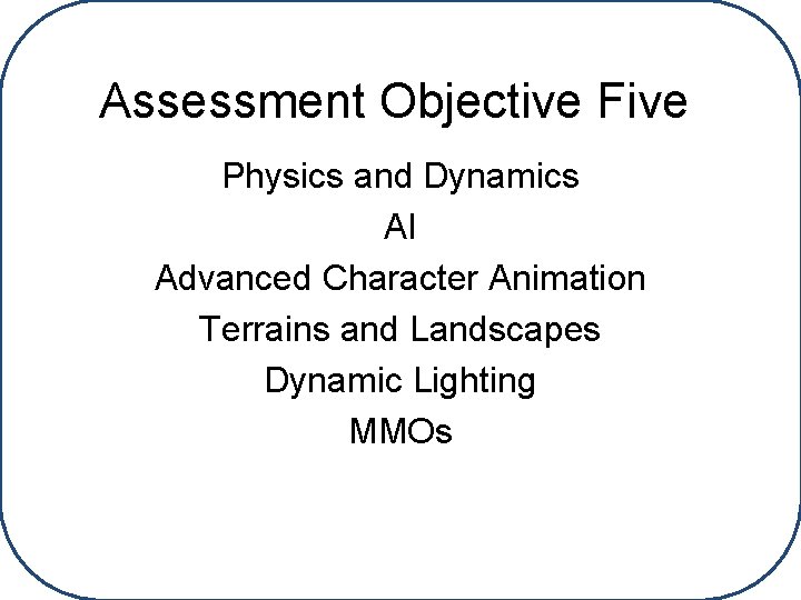 Assessment Objective Five Physics and Dynamics AI Advanced Character Animation Terrains and Landscapes Dynamic