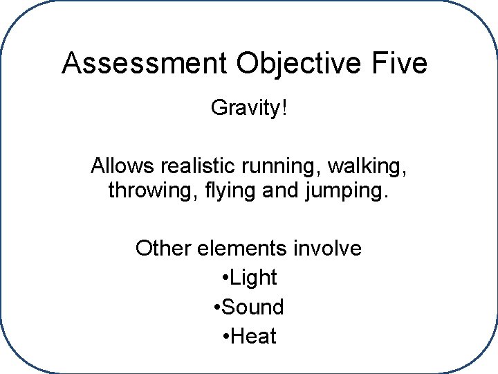 Assessment Objective Five Gravity! Allows realistic running, walking, throwing, flying and jumping. Other elements