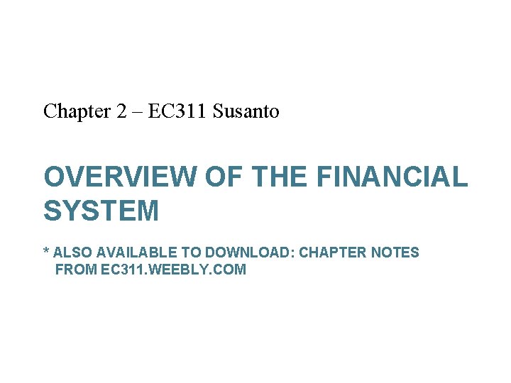 Chapter 2 – EC 311 Susanto OVERVIEW OF THE FINANCIAL SYSTEM * ALSO AVAILABLE
