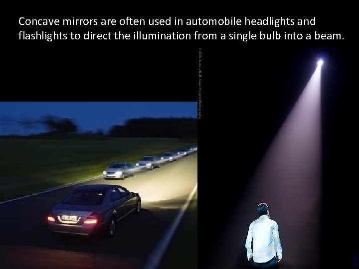 Concave mirrors are often used in automobile headlights and flashlights to direct the illumination