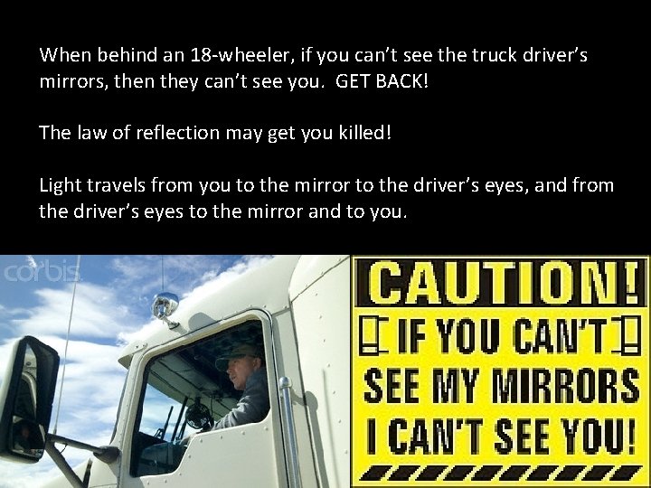 When behind an 18 -wheeler, if you can’t see the truck driver’s mirrors, then