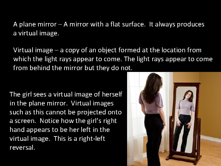 A plane mirror – A mirror with a flat surface. It always produces a