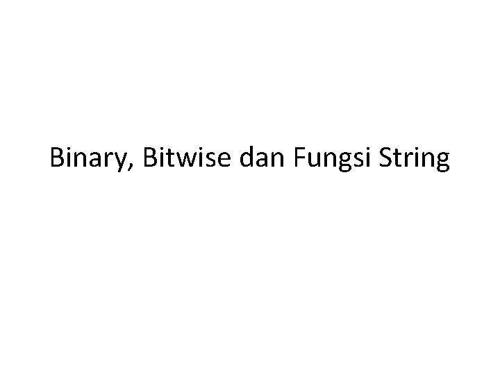 Binary, Bitwise dan Fungsi String 