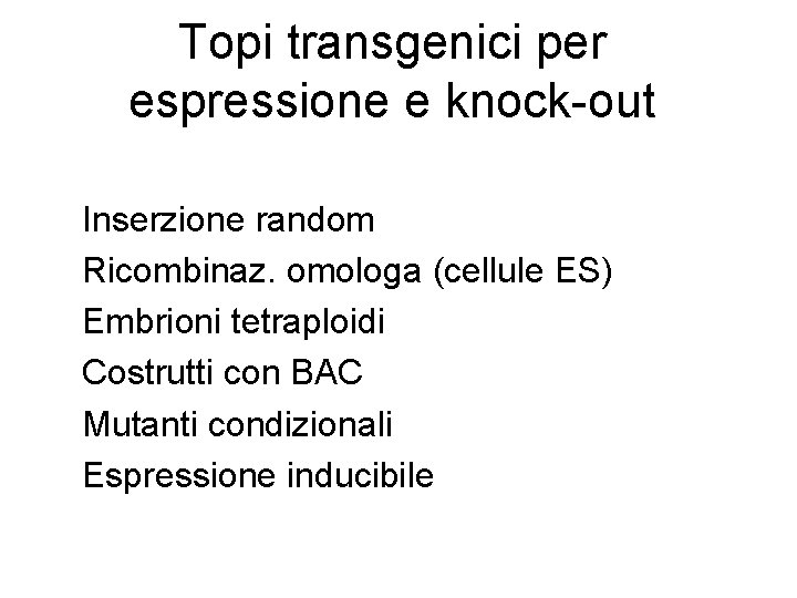 Topi transgenici per espressione e knock-out Inserzione random Ricombinaz. omologa (cellule ES) Embrioni tetraploidi