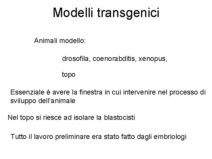 Modelli transgenici Animali modello: drosofila, coenorabditis, xenopus, topo Essenziale è avere la finestra in