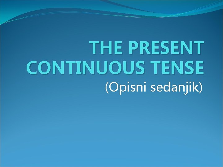 THE PRESENT CONTINUOUS TENSE (Opisni sedanjik) 