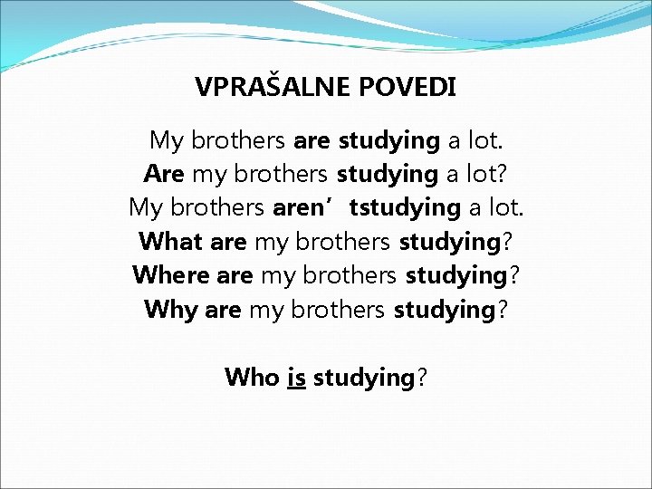 VPRAŠALNE POVEDI My brothers are studying a lot. Are my brothers studying a lot?