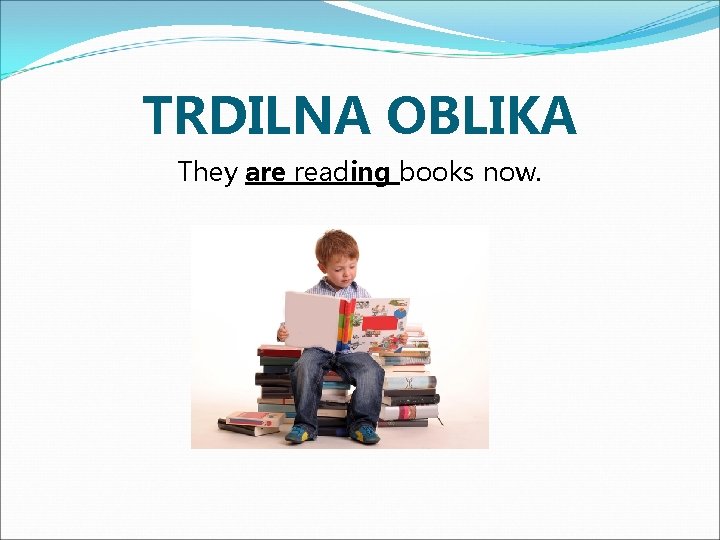 TRDILNA OBLIKA They are reading books now. 