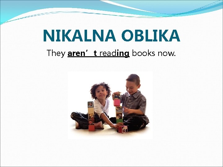 NIKALNA OBLIKA They aren’t reading books now. 