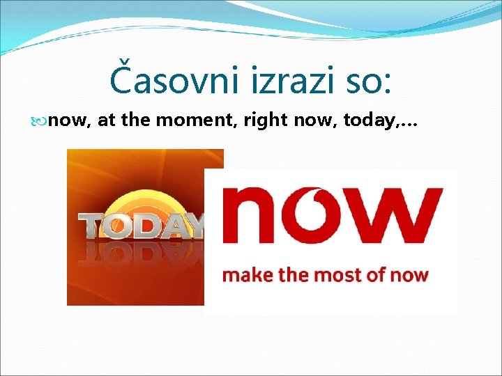 Časovni izrazi so: now, at the moment, right now, today, … 