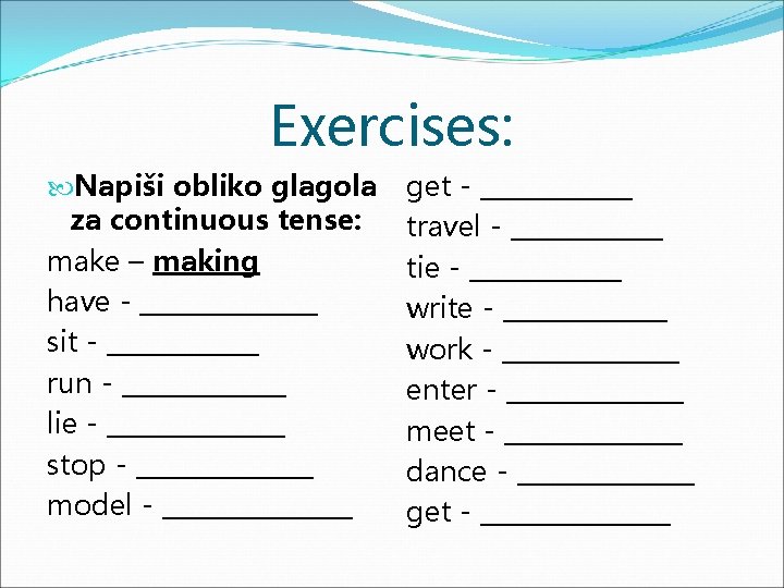 Exercises: Napiši obliko glagola za continuous tense: make – making have - _______ sit