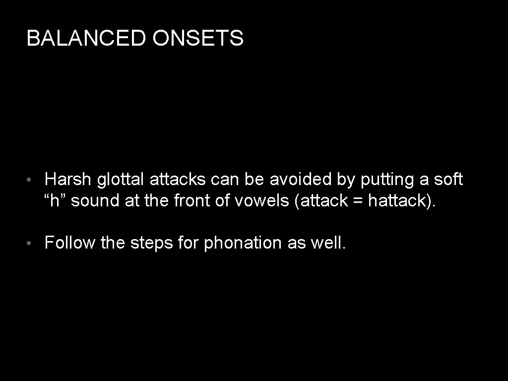 BALANCED ONSETS • Harsh glottal attacks can be avoided by putting a soft “h”