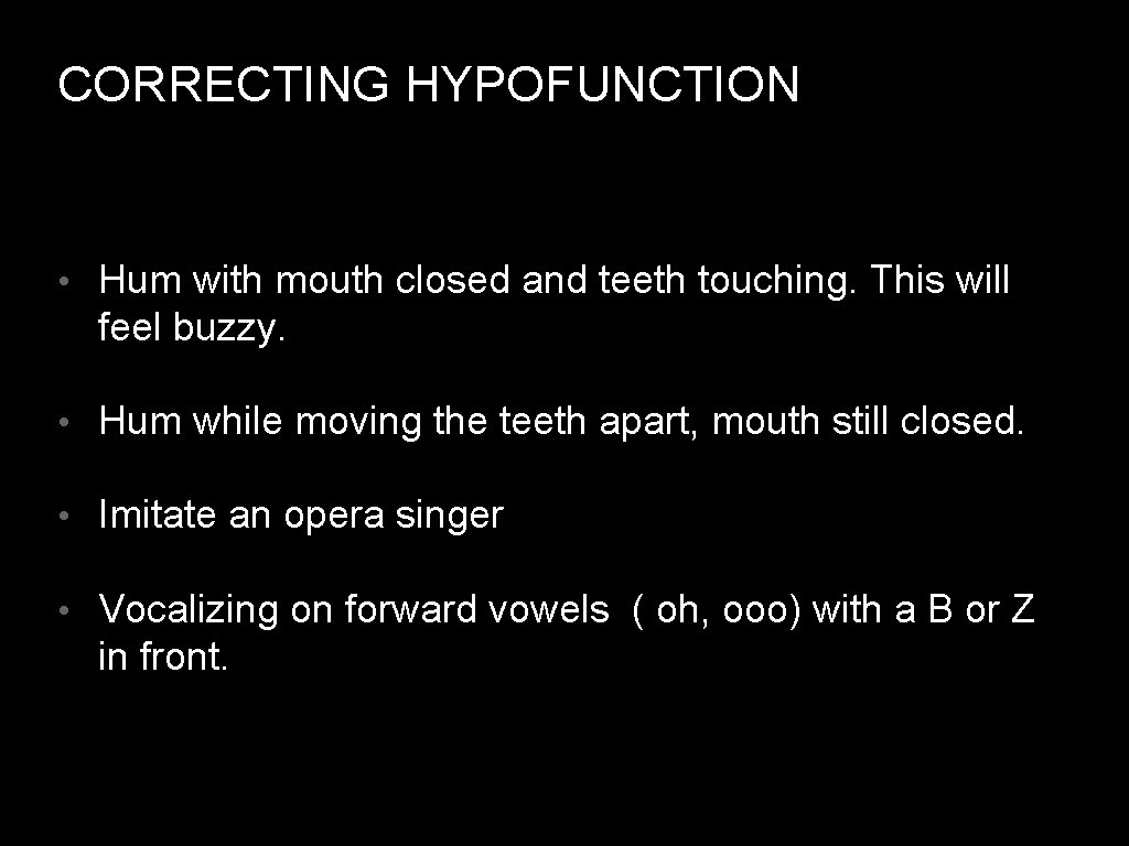 CORRECTING HYPOFUNCTION • Hum with mouth closed and teeth touching. This will feel buzzy.